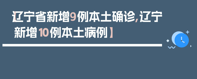 【辽宁省新增9例本土确诊,辽宁新增10例本土病例】