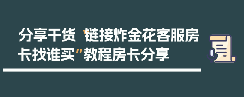分享干货“链接炸金花客服房卡找谁买”教程房卡分享