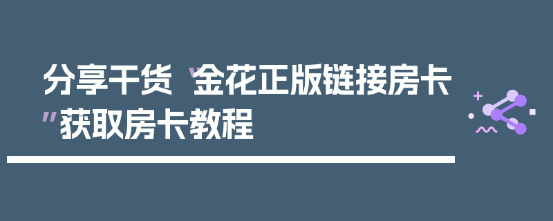 分享干货“金花正版链接房卡”获取房卡教程