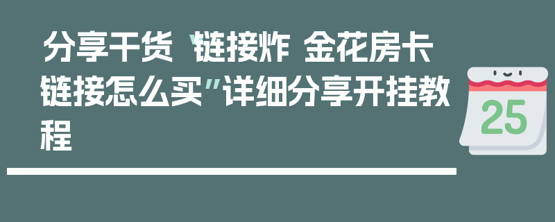 分享干货“链接炸 金花房卡链接怎么买”详细分享开挂教程