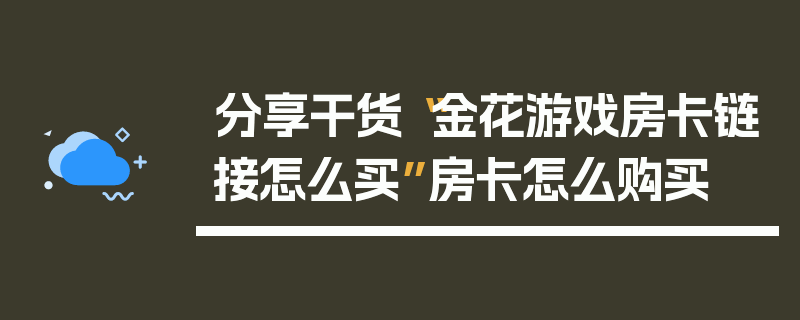 分享干货“金花游戏房卡链接怎么买”房卡怎么购买