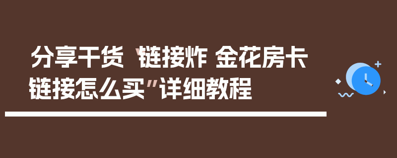 分享干货“链接炸·金花房卡链接怎么买”详细教程
