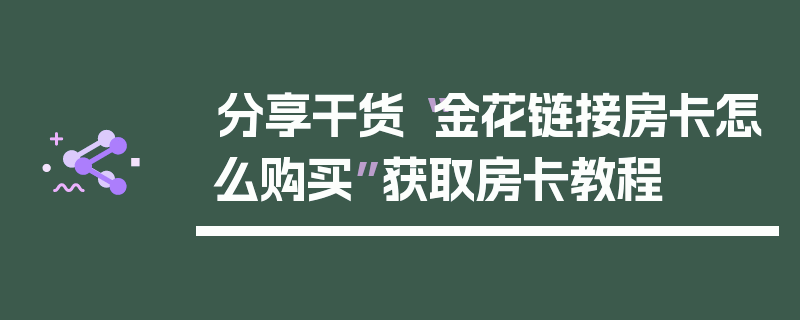 分享干货“金花链接房卡怎么购买”获取房卡教程