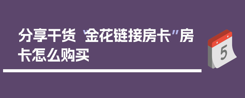 分享干货“金花链接房卡”房卡怎么购买