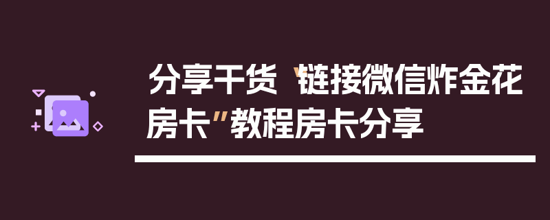 分享干货“链接微信炸金花房卡”教程房卡分享