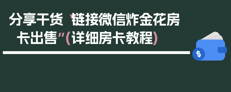分享干货“链接微信炸金花房卡出售”(详细房卡教程)