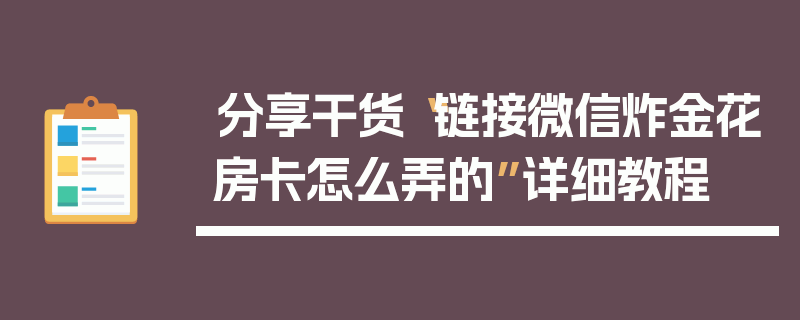 分享干货“链接微信炸金花房卡怎么弄的”详细教程
