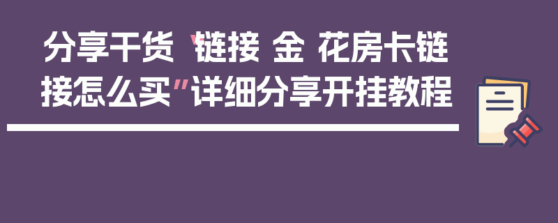 分享干货“链接 金 花房卡链接怎么买”详细分享开挂教程