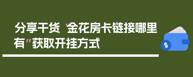 分享干货“金花房卡链接哪里有”获取开挂方式