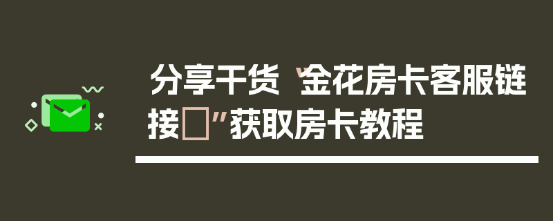 分享干货“金花房卡客服链接	”获取房卡教程