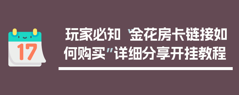 玩家必知“金花房卡链接如何购买”详细分享开挂教程