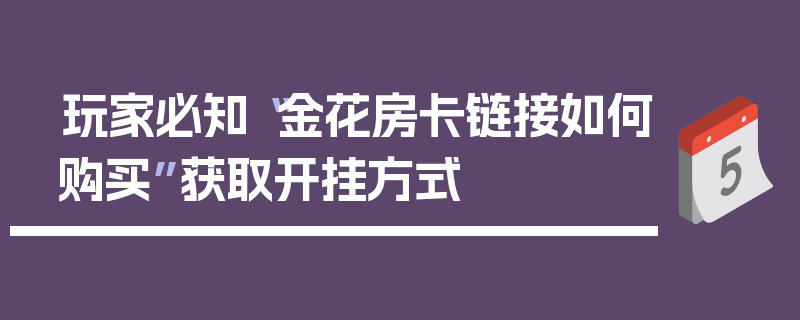 玩家必知“金花房卡链接如何购买”获取开挂方式