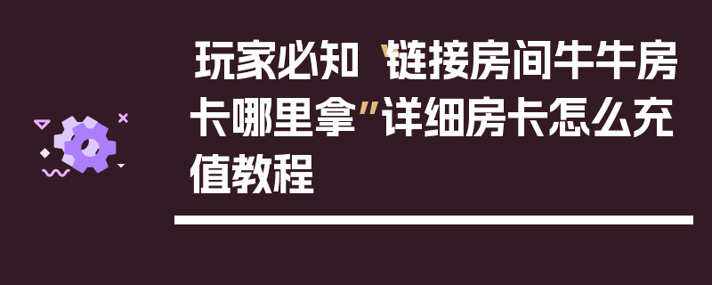 玩家必知“链接房间牛牛房卡哪里拿”详细房卡怎么充值教程