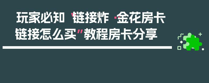 玩家必知“链接炸··金花房卡链接怎么买”教程房卡分享