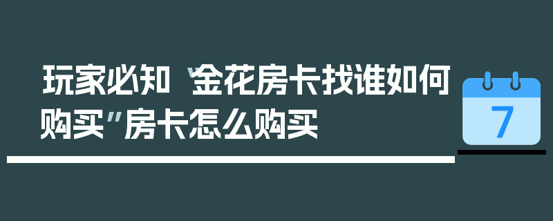 玩家必知“金花房卡找谁如何购买”房卡怎么购买