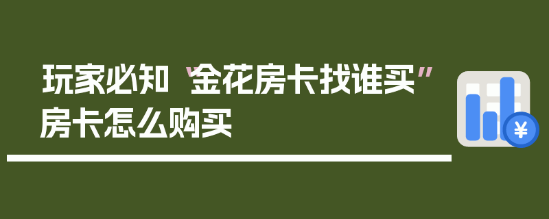 玩家必知“金花房卡找谁买”房卡怎么购买