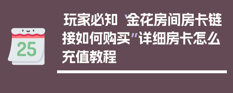 玩家必知“金花房间房卡链接如何购买”详细房卡怎么充值教程