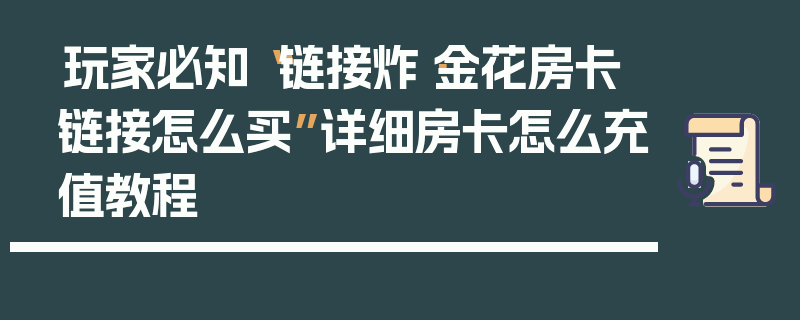 玩家必知“链接炸·金花房卡链接怎么买”详细房卡怎么充值教程