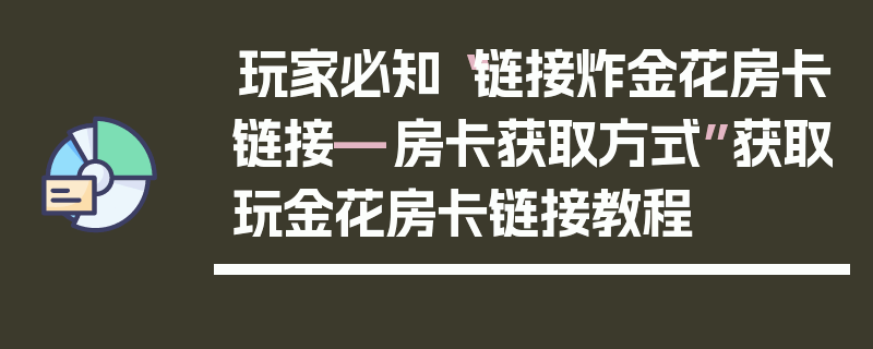 玩家必知“链接炸金花房卡链接—房卡获取方式”获取玩金花房卡链接教程