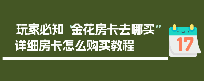 玩家必知“金花房卡去哪买”详细房卡怎么购买教程