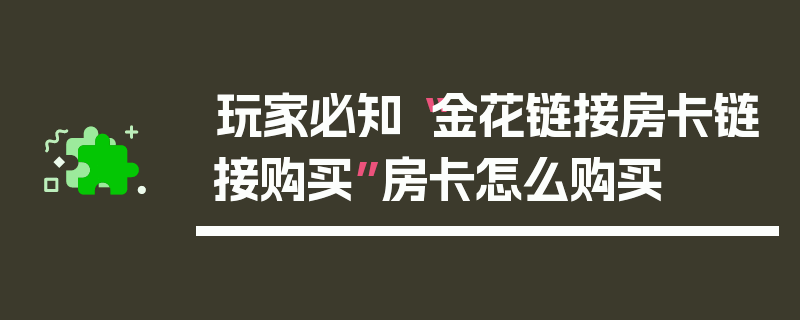 玩家必知“金花链接房卡链接购买”房卡怎么购买