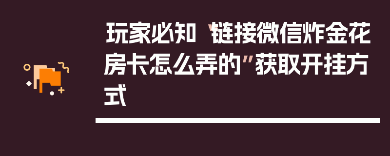 玩家必知“链接微信炸金花房卡怎么弄的”获取开挂方式