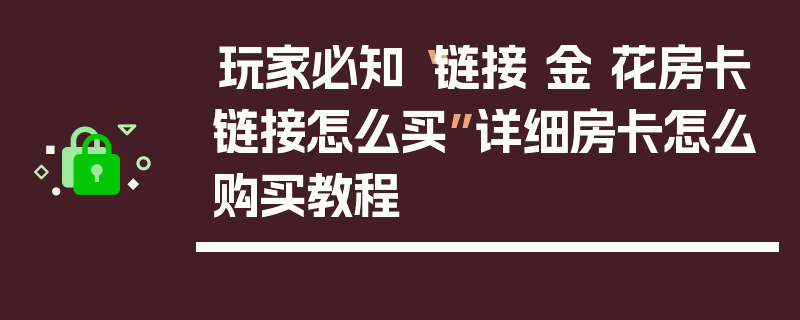 玩家必知“链接 金 花房卡链接怎么买”详细房卡怎么购买教程