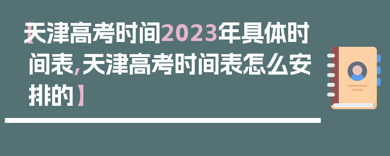 【天津高考时间2023年具体时间表,天津高考时间表怎么安排的】