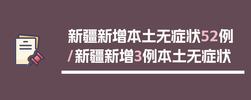 新疆新增本土无症状52例/新疆新增3例本土无症状
