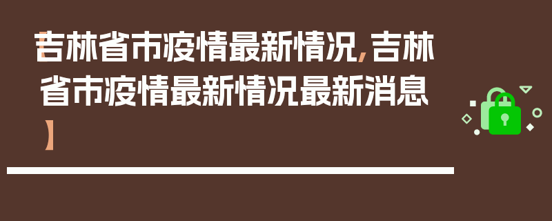 【吉林省市疫情最新情况,吉林省市疫情最新情况最新消息】