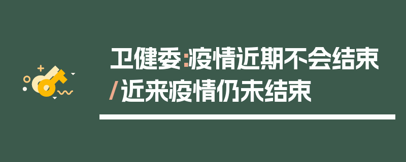 卫健委:疫情近期不会结束/近来疫情仍未结束