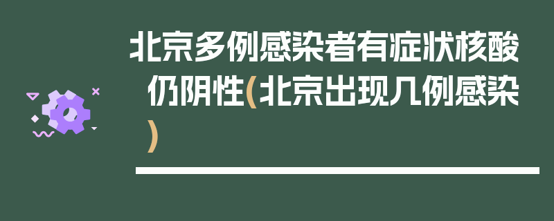 北京多例感染者有症状核酸仍阴性(北京出现几例感染)