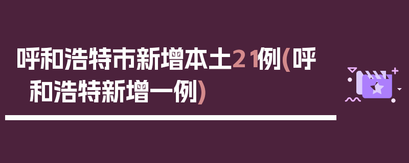 呼和浩特市新增本土21例(呼和浩特新增一例)