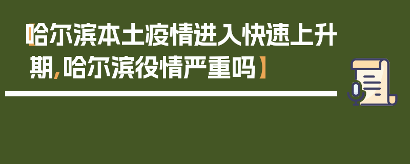 【哈尔滨本土疫情进入快速上升期,哈尔滨役情严重吗】