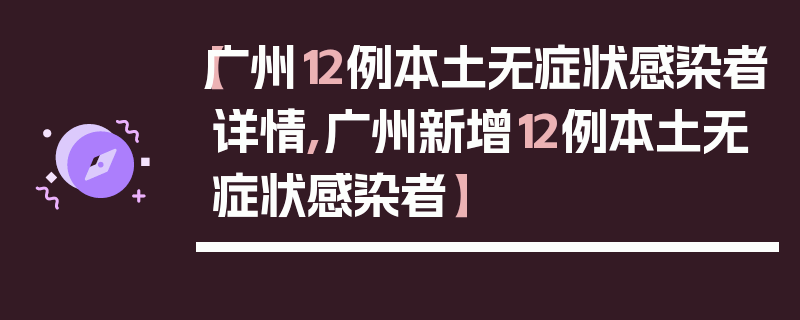 【广州12例本土无症状感染者详情,广州新增12例本土无症状感染者】