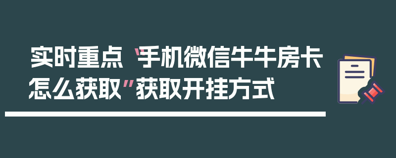 实时重点“手机微信牛牛房卡怎么获取”获取开挂方式