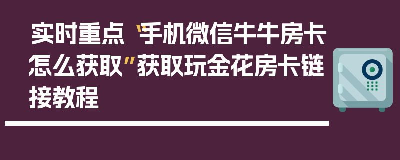实时重点“手机微信牛牛房卡怎么获取”获取玩金花房卡链接教程