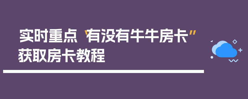 实时重点“有没有牛牛房卡”获取房卡教程
