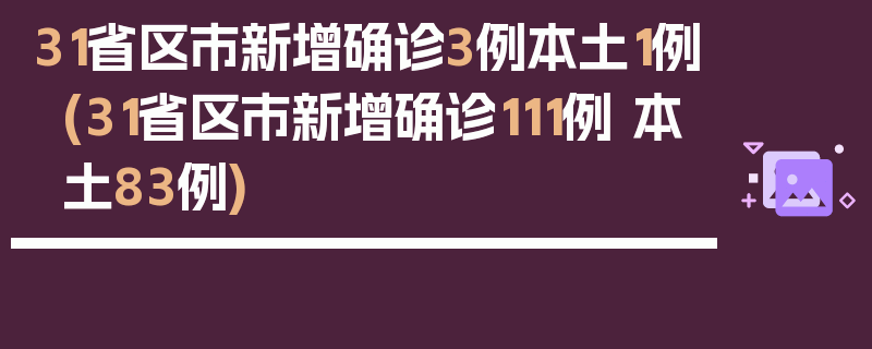 31省区市新增确诊3例本土1例(31省区市新增确诊111例 本土83例)