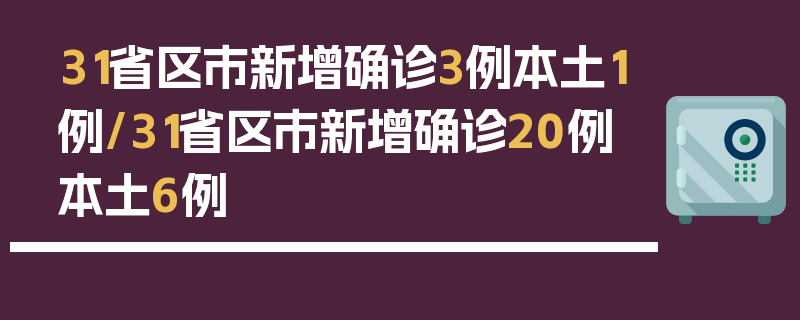 31省区市新增确诊3例本土1例/31省区市新增确诊20例 本土6例