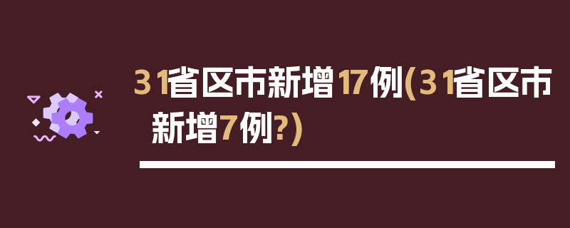 31省区市新增17例(31省区市新增7例?)