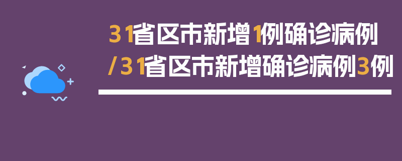 31省区市新增1例确诊病例/31省区市新增确诊病例3例