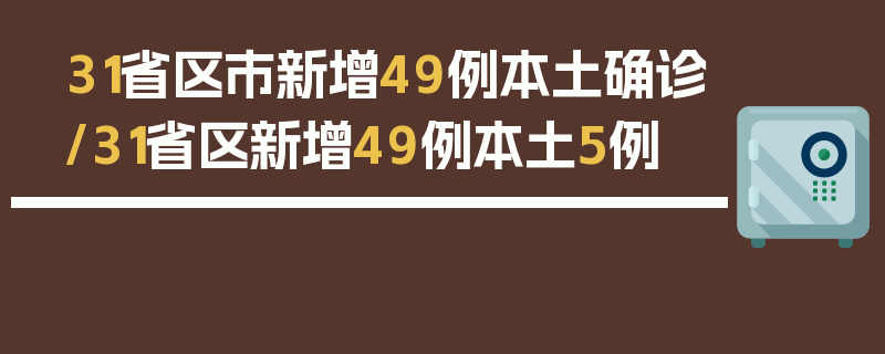 31省区市新增49例本土确诊/31省区新增49例本土5例