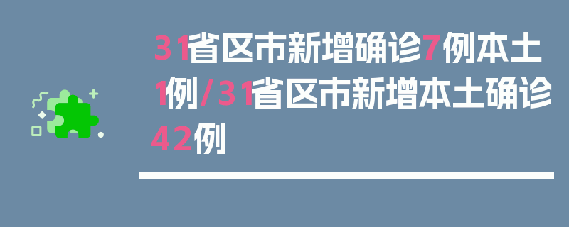 31省区市新增确诊7例本土1例/31省区市新增本土确诊42例