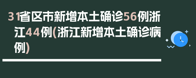 31省区市新增本土确诊56例浙江44例(浙江新增本土确诊病例)