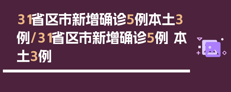 31省区市新增确诊5例本土3例/31省区市新增确诊5例 本土3例