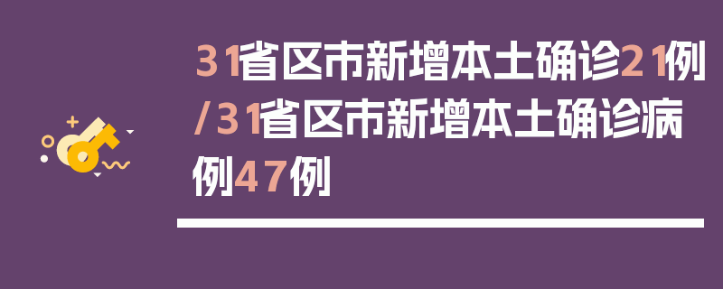 31省区市新增本土确诊21例/31省区市新增本土确诊病例47例