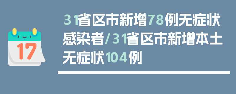 31省区市新增78例无症状感染者/31省区市新增本土无症状104例