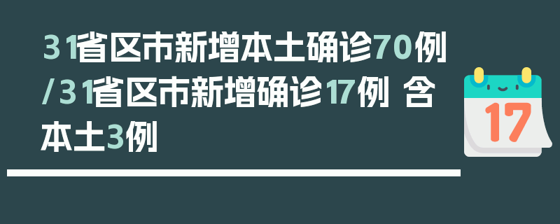 31省区市新增本土确诊70例/31省区市新增确诊17例 含本土3例