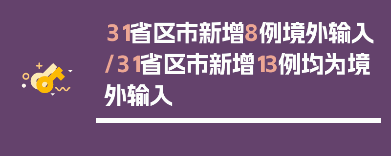 31省区市新增8例境外输入/31省区市新增13例均为境外输入
